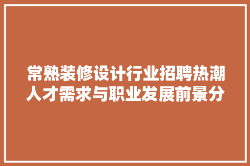常熟装修设计行业招聘热潮人才需求与职业发展前景分析
