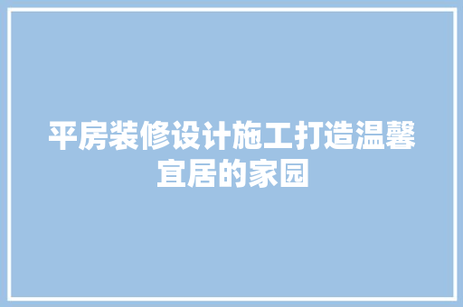 平房装修设计施工打造温馨宜居的家园