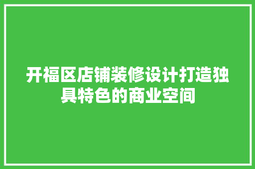 开福区店铺装修设计打造独具特色的商业空间