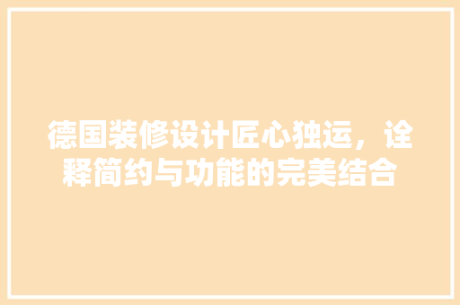德国装修设计匠心独运，诠释简约与功能的完美结合