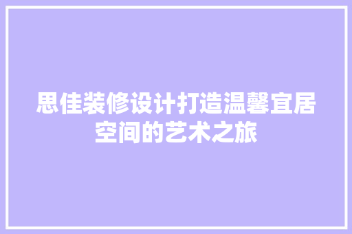 思佳装修设计打造温馨宜居空间的艺术之旅