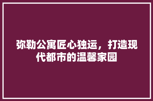 弥勒公寓匠心独运，打造现代都市的温馨家园