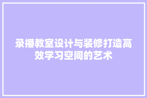 录播教室设计与装修打造高效学习空间的艺术
