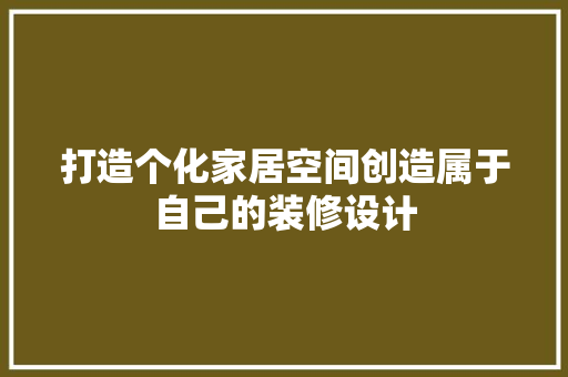 打造个化家居空间创造属于自己的装修设计