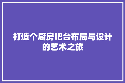 打造个厨房吧台布局与设计的艺术之旅