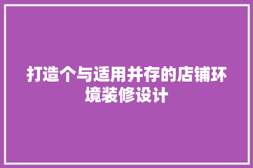 打造个与适用并存的店铺环境装修设计