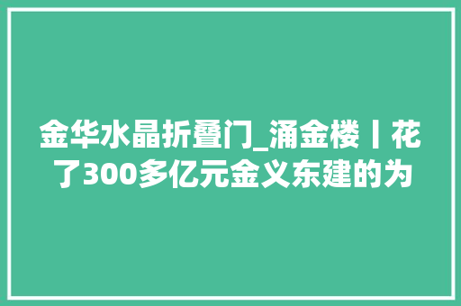 金华水晶折叠门_涌金楼丨花了300多亿元金义东建的为何不是地铁