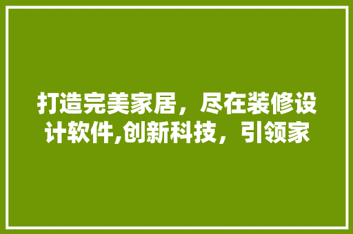 打造完美家居，尽在装修设计软件,创新科技，引领家居潮流