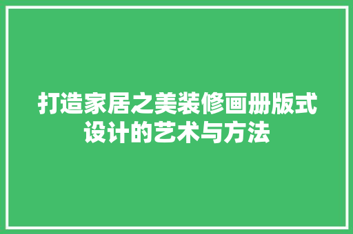 打造家居之美装修画册版式设计的艺术与方法