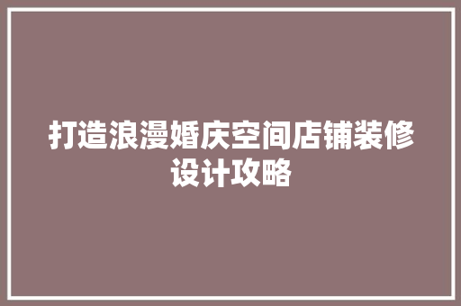 打造浪漫婚庆空间店铺装修设计攻略