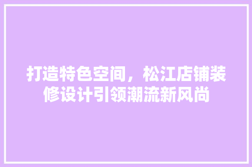 打造特色空间，松江店铺装修设计引领潮流新风尚