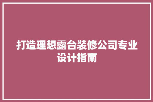 打造理想露台装修公司专业设计指南