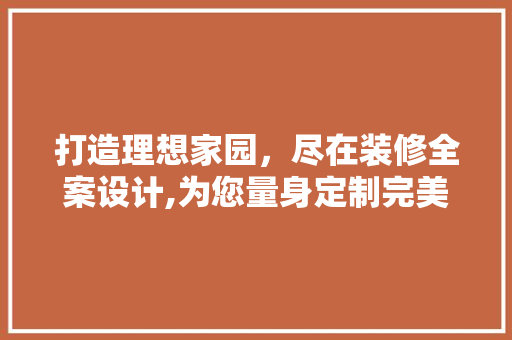 打造理想家园，尽在装修全案设计,为您量身定制完美家居生活