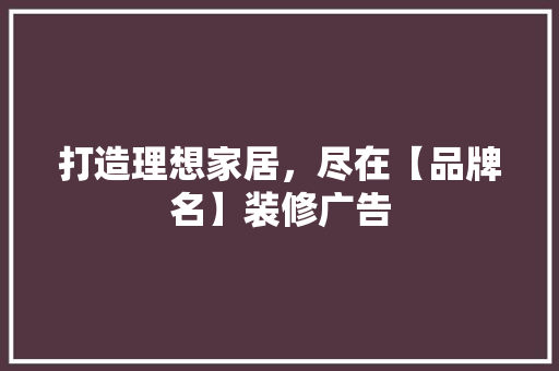打造理想家居，尽在【品牌名】装修广告