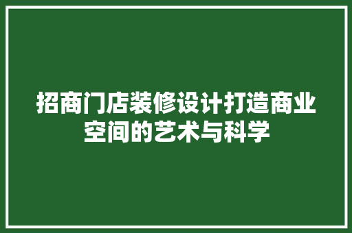 招商门店装修设计打造商业空间的艺术与科学