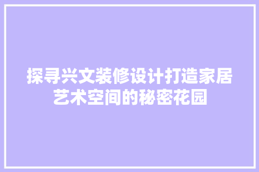 探寻兴文装修设计打造家居艺术空间的秘密花园
