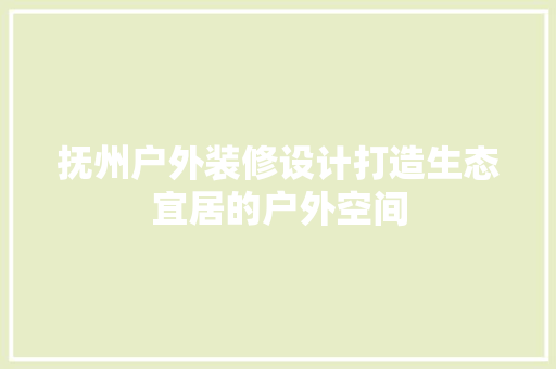 抚州户外装修设计打造生态宜居的户外空间