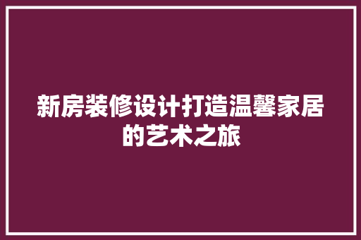 新房装修设计打造温馨家居的艺术之旅 实木门
