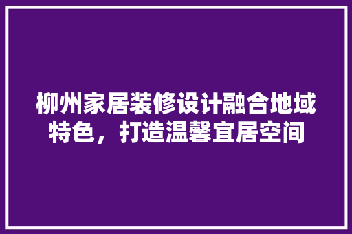柳州家居装修设计融合地域特色，打造温馨宜居空间 铝合金门