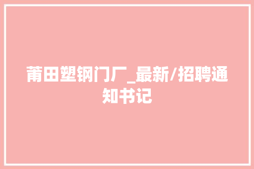 莆田塑钢门厂_最新/招聘通知书记
