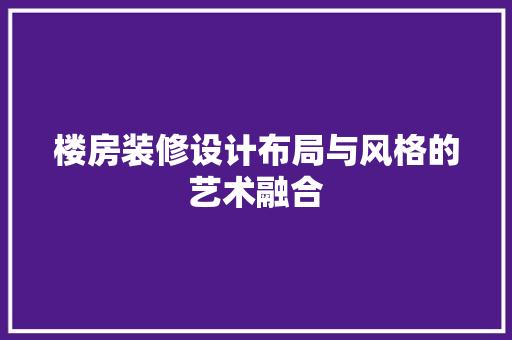 楼房装修设计布局与风格的艺术融合