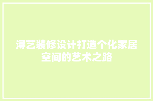 浔艺装修设计打造个化家居空间的艺术之路