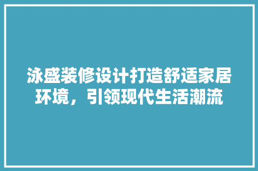泳盛装修设计打造舒适家居环境，引领现代生活潮流