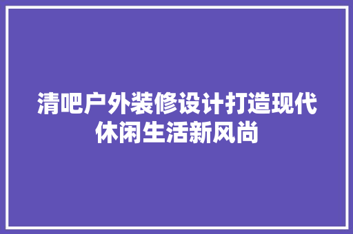 清吧户外装修设计打造现代休闲生活新风尚