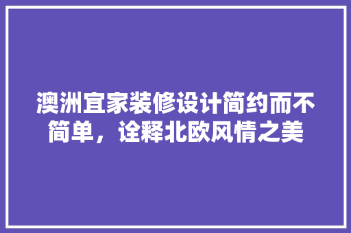 澳洲宜家装修设计简约而不简单，诠释北欧风情之美