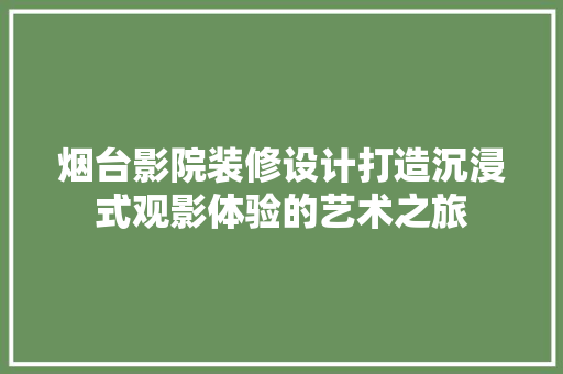 烟台影院装修设计打造沉浸式观影体验的艺术之旅