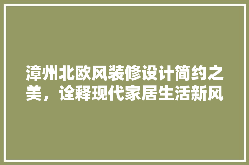 漳州北欧风装修设计简约之美，诠释现代家居生活新风尚