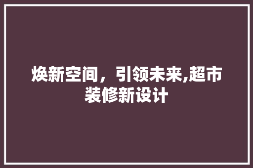 焕新空间，引领未来,超市装修新设计