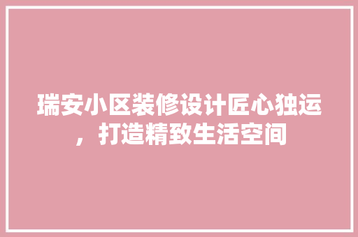 瑞安小区装修设计匠心独运，打造精致生活空间