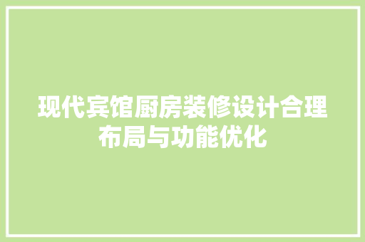 现代宾馆厨房装修设计合理布局与功能优化