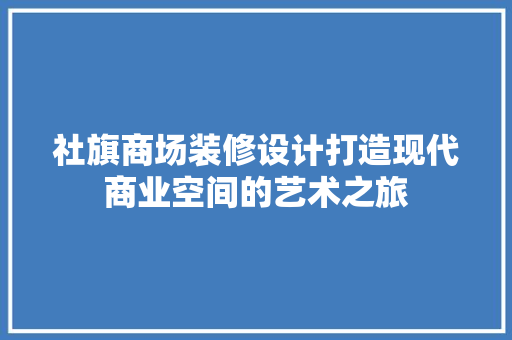 社旗商场装修设计打造现代商业空间的艺术之旅