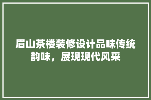 眉山茶楼装修设计品味传统韵味，展现现代风采