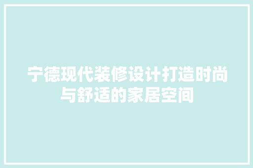 宁德现代装修设计打造时尚与舒适的家居空间
