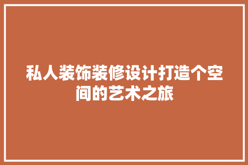 私人装饰装修设计打造个空间的艺术之旅