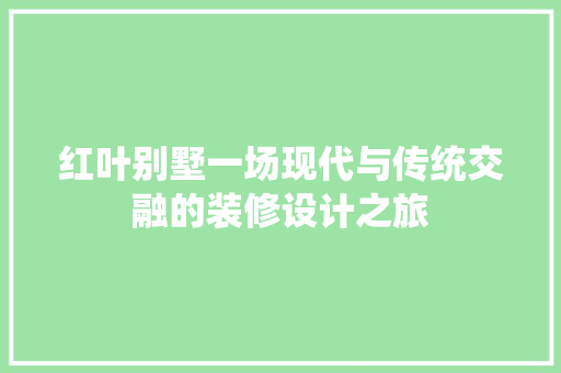 红叶别墅一场现代与传统交融的装修设计之旅