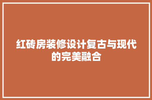 红砖房装修设计复古与现代的完美融合