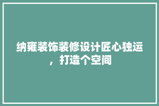 纳雍装饰装修设计匠心独运，打造个空间
