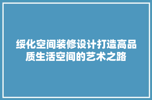 绥化空间装修设计打造高品质生活空间的艺术之路