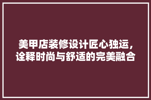 美甲店装修设计匠心独运，诠释时尚与舒适的完美融合