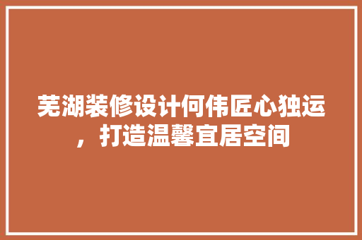 芜湖装修设计何伟匠心独运，打造温馨宜居空间 推拉门