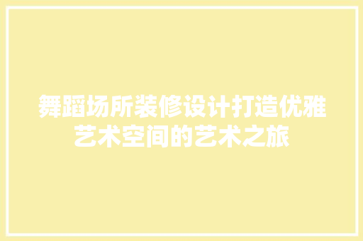 舞蹈场所装修设计打造优雅艺术空间的艺术之旅