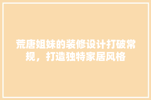 荒唐姐妹的装修设计打破常规，打造独特家居风格