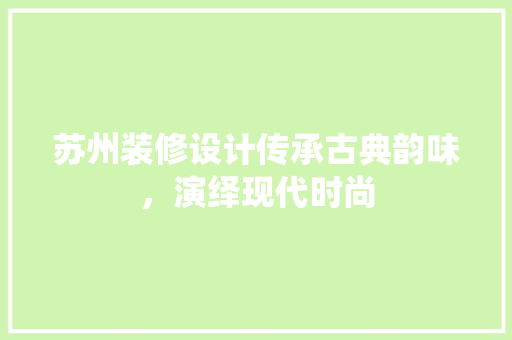 苏州装修设计传承古典韵味，演绎现代时尚