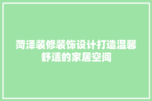 菏泽装修装饰设计打造温馨舒适的家居空间