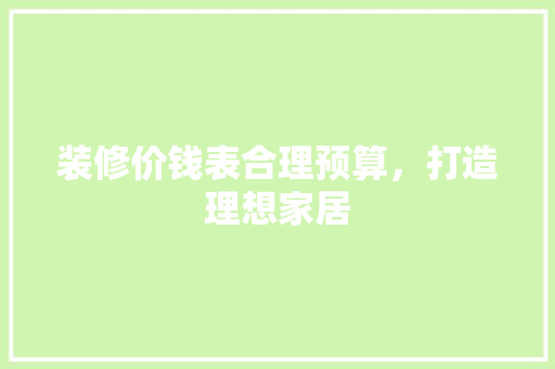 装修价钱表合理预算，打造理想家居