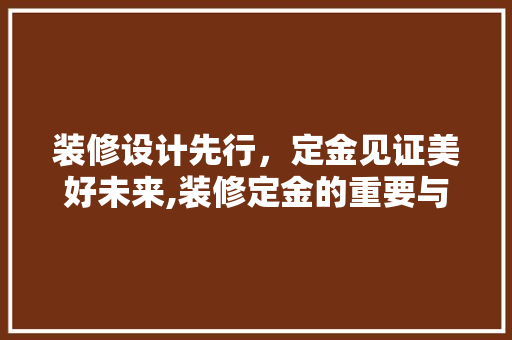装修设计先行，定金见证美好未来,装修定金的重要与步骤